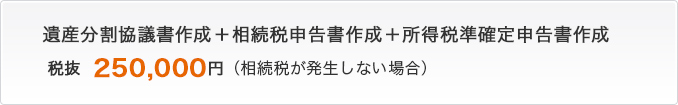 遺産分割協議書作成、相続税申告書作成、所得税順確定申告書作成が25万円